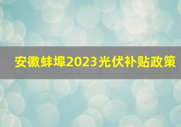 安徽蚌埠2023光伏补贴政策