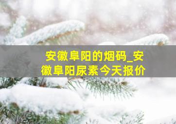 安徽阜阳的烟码_安徽阜阳尿素今天报价