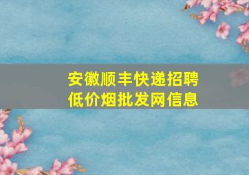 安徽顺丰快递招聘(低价烟批发网)信息