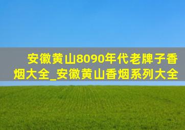 安徽黄山8090年代老牌子香烟大全_安徽黄山香烟系列大全