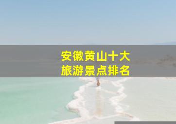 安徽黄山十大旅游景点排名