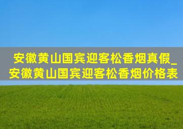 安徽黄山国宾迎客松香烟真假_安徽黄山国宾迎客松香烟价格表