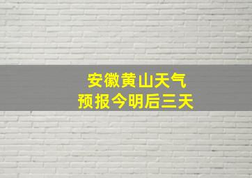 安徽黄山天气预报今明后三天