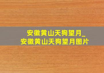 安徽黄山天狗望月_安徽黄山天狗望月图片