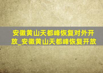 安徽黄山天都峰恢复对外开放_安徽黄山天都峰恢复开放