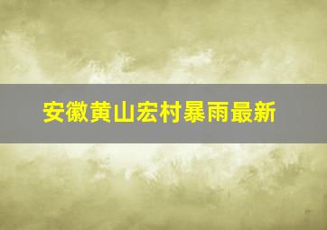 安徽黄山宏村暴雨最新