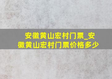 安徽黄山宏村门票_安徽黄山宏村门票价格多少