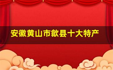 安徽黄山市歙县十大特产