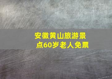 安徽黄山旅游景点60岁老人免票