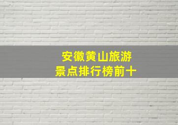 安徽黄山旅游景点排行榜前十