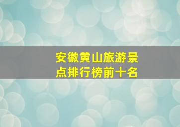 安徽黄山旅游景点排行榜前十名