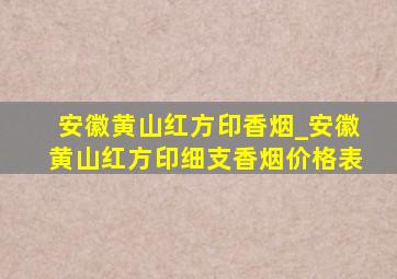 安徽黄山红方印香烟_安徽黄山红方印细支香烟价格表