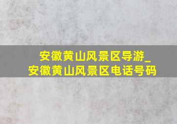 安徽黄山风景区导游_安徽黄山风景区电话号码