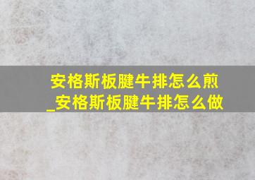 安格斯板腱牛排怎么煎_安格斯板腱牛排怎么做