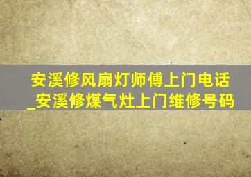 安溪修风扇灯师傅上门电话_安溪修煤气灶上门维修号码