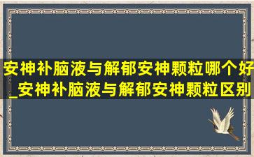 安神补脑液与解郁安神颗粒哪个好_安神补脑液与解郁安神颗粒区别