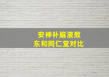 安神补脑液敖东和同仁堂对比