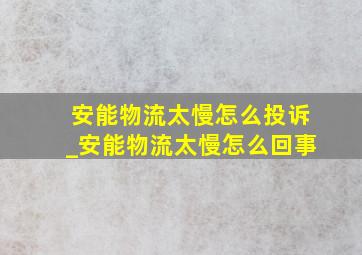 安能物流太慢怎么投诉_安能物流太慢怎么回事