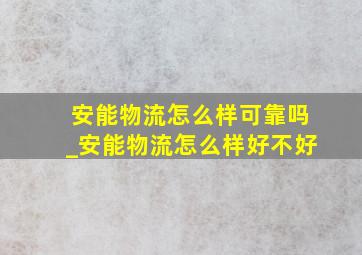 安能物流怎么样可靠吗_安能物流怎么样好不好