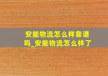 安能物流怎么样靠谱吗_安能物流怎么样了