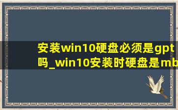 安装win10硬盘必须是gpt吗_win10安装时硬盘是mbr还是gpt