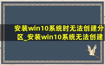 安装win10系统时无法创建分区_安装win10系统无法创建分区