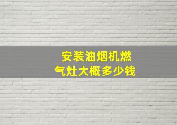 安装油烟机燃气灶大概多少钱