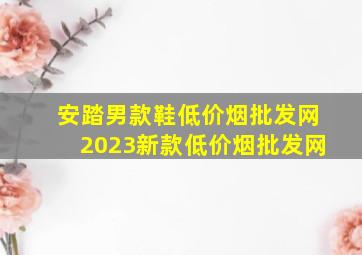 安踏男款鞋(低价烟批发网)2023新款(低价烟批发网)