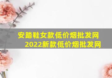 安踏鞋女款(低价烟批发网)2022新款(低价烟批发网)