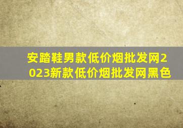 安踏鞋男款(低价烟批发网)2023新款(低价烟批发网)黑色