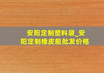 安阳定制塑料袋_安阳定制橡皮艇批发价格