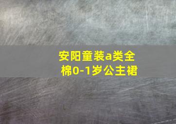 安阳童装a类全棉0-1岁公主裙