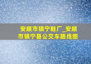 安顺市镇宁鞋厂_安顺市镇宁县公交车路线图