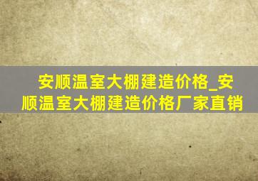 安顺温室大棚建造价格_安顺温室大棚建造价格厂家直销