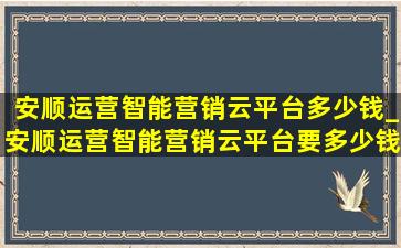 安顺运营智能营销云平台多少钱_安顺运营智能营销云平台要多少钱