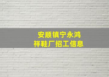 安顺镇宁永鸿祥鞋厂招工信息