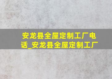 安龙县全屋定制工厂电话_安龙县全屋定制工厂