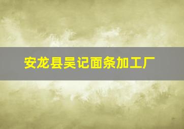 安龙县吴记面条加工厂