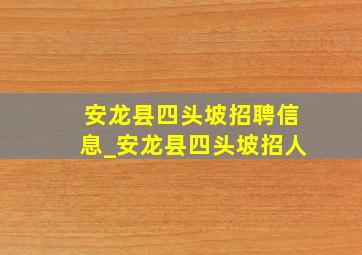 安龙县四头坡招聘信息_安龙县四头坡招人