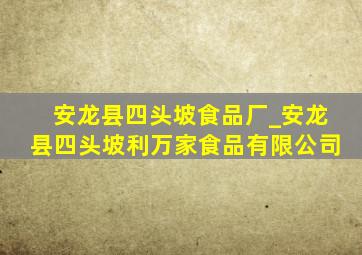 安龙县四头坡食品厂_安龙县四头坡利万家食品有限公司