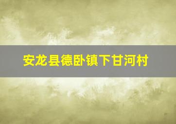 安龙县德卧镇下甘河村