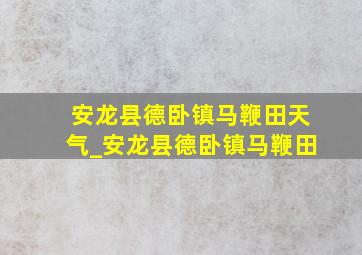 安龙县德卧镇马鞭田天气_安龙县德卧镇马鞭田