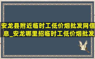 安龙县附近临时工(低价烟批发网)信息_安龙哪里招临时工(低价烟批发网)