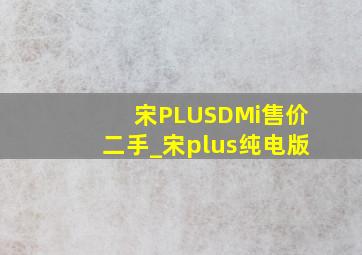 宋PLUSDMi售价二手_宋plus纯电版
