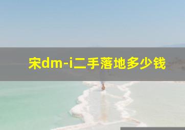 宋dm-i二手落地多少钱