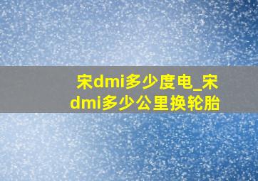 宋dmi多少度电_宋dmi多少公里换轮胎