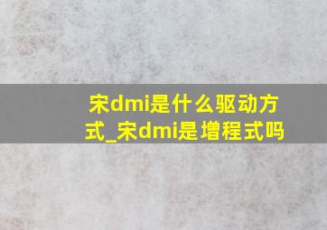 宋dmi是什么驱动方式_宋dmi是增程式吗