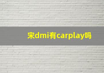 宋dmi有carplay吗