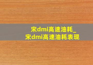 宋dmi高速油耗_宋dmi高速油耗表现