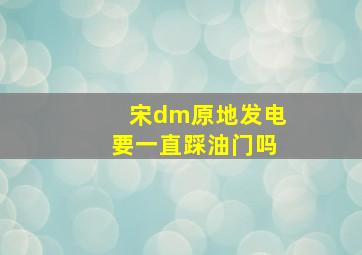 宋dm原地发电要一直踩油门吗